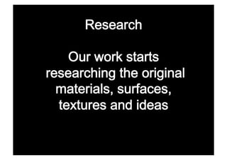 𲹰 

    Our work starts 
researching the original
  materials, surfaces,  
  textures and ideas 
 
