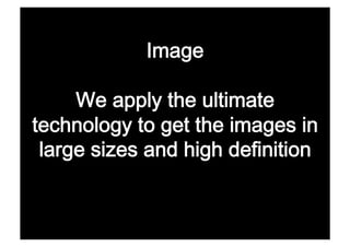  

     We apply the ultimate
technology to get the images in
 large sizes and high definition 
 
