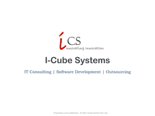 I-Cube Systems
IT Consulting | Software Development | Outsourcing
Proprietary and confidential. © 2013 I-Cube Systems Pvt. Ltd.
 