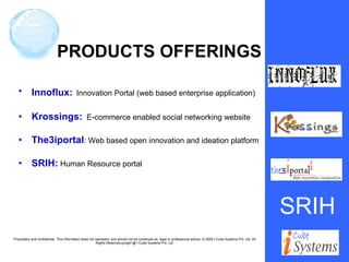 PRODUCTS OFFERINGS Innoflux:   Innovation Portal (web based enterprise application) Krossings:   E-commerce enabled social networking website The3iportal : Web based open innovation and ideation platform SRIH:  Human Resource portal SRIH 