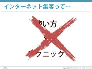 Copyright  ©  2014  Zig  Inc.  All  rights  reserved.
インターネット集客って…
使い方
×
テクニック
 