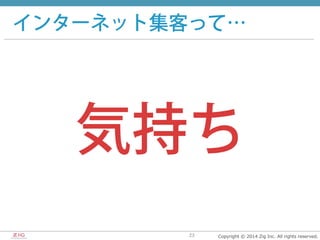 Copyright  ©  2014  Zig  Inc.  All  rights  reserved.23
インターネット集客って…
気持ち
 