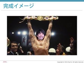 Copyright  ©  2014  Zig  Inc.  All  rights  reserved.
完成イメージ
 