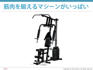 Copyright  ©  2014  Zig  Inc.  All  rights  reserved.
筋肉を鍛えるマシーンがいっぱい
 