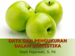 DATA DAN PENGUKURAN
  DALAM STATISTIKA
   Septi Fajarwati, S. Pd
 
