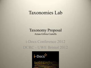 Taxonomies Lab


   Taxonomy Proposal
     Arnau Gifreu Castells


 i-Docs Conference 2012
DCRC - UWE Bristol 2012
 