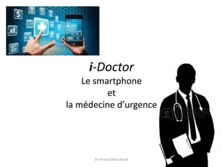i-Doctor
Le smartphone
et
la médecine d’urgence
Dr Arnaud Depil Duval
 