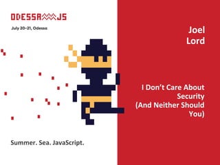 I Don’t Care About
Security
(And Neither Should
You)
Joel
Lord
Summer. Sea. JavaScript.
 