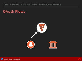 @joel__lord #OdessaJS
I DON’T CARE ABOUT SECURITY (AND NEITHER SHOULD YOU)
OAuth Flows
 