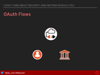 @joel__lord #OdessaJS
I DON’T CARE ABOUT SECURITY (AND NEITHER SHOULD YOU)
OAuth Flows
 