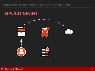 @joel__lord #OdessaJS
I DON’T CARE ABOUT SECURITY (AND NEITHER SHOULD YOU)
IMPLICIT GRANT
 