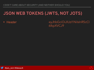 @joel__lord #OdessaJS
I DON’T CARE ABOUT SECURITY (AND NEITHER SHOULD YOU)
JSON WEB TOKENS (JWTS, NOT JOTS)
▸ Header {
"al...