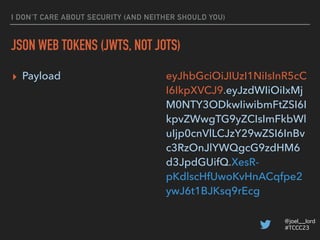 @joel__lord
#TCCC23
I DON’T CARE ABOUT SECURITY (AND NEITHER SHOULD YOU)
JSON WEB TOKENS (JWTS, NOT JOTS)
Image: https://j...