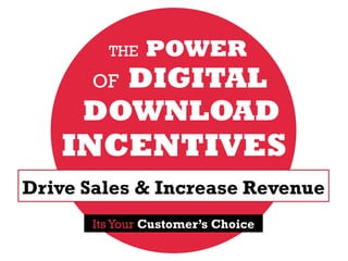 Drive Sales & Increase Revenue
THE POWER
OF DIGITAL
DOWNLOAD
INCENTIVES
Its Your Customer’s Choice
 
