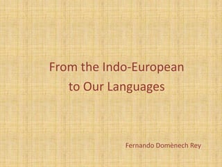 From the Indo-European
   to Our Languages



            Fernando Domènech Rey
 