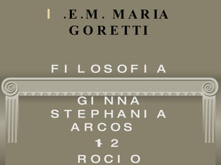 I .E.M. MARIA GORETTI FILOSOFIA GINNA STEPHANIA ARCOS  11-2  ROCIO PARDES 