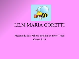 I.E.M MARIA GORETTI Presentado por: Milena Estefanía chaves Troya Curso: 11-9 