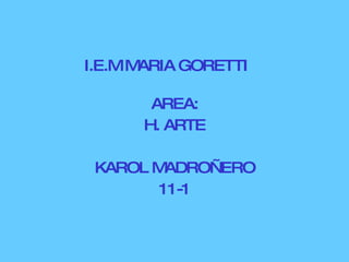 I.E.M MARIA GORETTI AREA: H. ARTE KAROL MADROÑERO 11-1 