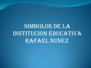 SIMBOLOS DE LA INSTITUCION EDUCATIVA RAFAEL NUNEZ  