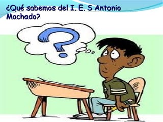 ¿Qué sabemos del I. E. S Antonio
Machado?
 