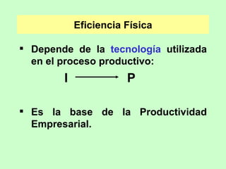 Eficiencia Física Depende de la  tecnología  utilizada en el proceso productivo: I    P Es la base de la Productividad Empresarial. 