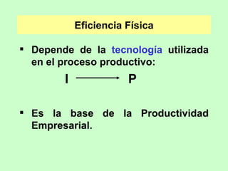 Eficiencia Física <ul><li>Depende de la  tecnología  utilizada en el proceso productivo: </li></ul><ul><li>I    P </li></u...