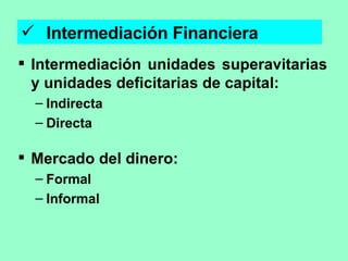 <ul><li>Intermediación Financiera </li></ul><ul><li>Intermediación unidades superavitarias y unidades deficitarias de capi...