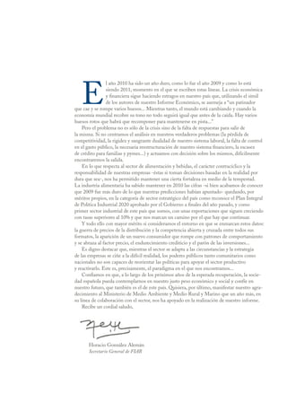 E
                 l año 2010 ha sido un año duro, como lo fue el año 2009 y como lo está
                 siendo 2011, momento en el que se escriben estas líneas. La crisis económica
                 y financiera sigue haciendo estragos en nuestro país que, utilizando el símil
                 de los autores de nuestro Informe Económico, se asemeja a “un patinador
que cae y se rompe varios huesos... Mientras tanto, el mundo está cambiando y cuando la
economía mundial recobre su tono no todo seguirá igual que antes de la caída. Hay varios
huesos rotos que habrá que recomponer para mantenerse en pista...”
    Pero el problema no es sólo de la crisis sino de la falta de respuestas para salir de
la misma. Si no centramos el análisis en nuestros verdaderos problemas (la pérdida de
competitividad, la rigidez y sangrante dualidad de nuestro sistema laboral, la falta de control
en el gasto público, la necesaria reestructuración de nuestro sistema financiero, la escasez
de crédito para familias y pymes...) y actuamos con decisión sobre los mismos, difícilmente
encontraremos la salida.
    En lo que respecta al sector de alimentación y bebidas, el carácter contracíclico y la
responsabilidad de nuestras empresas -éstas si toman decisiones basadas en la realidad por
dura que sea-, nos ha permitido mantener una cierta fortaleza en medio de la tempestad.
La industria alimentaria ha sabido mantener en 2010 las cifras -si bien acabamos de conocer
que 2009 fue más duro de lo que nuestras predicciones habían apuntado- quedando, por
méritos propios, en la categoría de sector estratégico del país como reconoce el Plan Integral
de Política Industrial 2020 aprobado por el Gobierno a finales del año pasado, y como
primer sector industrial de este país que somos, con unas exportaciones que siguen creciendo
con tasas superiores al 10% y que nos marcan un camino por el que hay que continuar.
    Y todo ello con mayor mérito si consideramos el entorno en que se enmarcan estos datos:
la guerra de precios de la distribución y la competencia abierta y cruzada entre todos sus
formatos, la aparición de un nuevo consumidor que rompe con patrones de comportamiento
y se abraza al factor precio, el endurecimiento crediticio y el parón de las inversiones...
    Es digno destacar que, mientras el sector se adapta a las circunstancias y la estrategia
de las empresas se ciñe a la difícil realidad, los poderes públicos tanto comunitarios como
nacionales no son capaces de reorientar las políticas para apoyar el sector productivo
y reactivarlo. Este es, precisamente, el paradigma en el que nos encontramos...
    Confiamos en que, a lo largo de los próximos años de la esperada recuperación, la socie-
dad española pueda contemplarnos en nuestro justo peso económico y social y confíe en
nuestro futuro, que también es el de este país. Quisiera, por último, manifestar nuestro agra-
decimiento al Ministerio de Medio Ambiente y Medio Rural y Marino que un año más, en
su línea de colaboración con el sector, nos ha apoyado en la realización de nuestro informe.
    Recibe un cordial saludo,




       Horacio González Alemán
       Secretario General de FIAB
 
