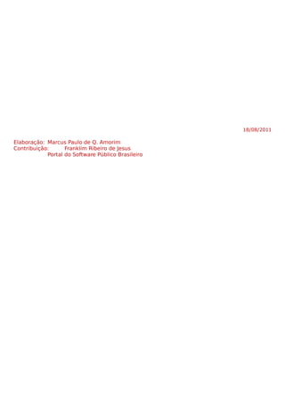 18/08/2011
Elaboração: Marcus Paulo de Q. Amorim
Contribuição: Franklim Ribeiro de Jesus
Portal do Software Público Brasileiro
 