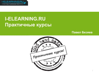 Результаты 2012
1
I-ELEARNING.RU
Практичные курсы
Павел Безяев
 