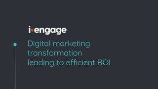 Digital marketing
transformation
leading to efficient ROI
 