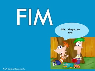 Ufa… chegou ao
fim!
Profª Sandra Nascimento
 