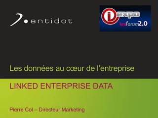 Antidot™ © 2013 1
Les données au cœur de l’entreprise
LINKED ENTERPRISE DATA
Pierre Col – Directeur Marketing
 