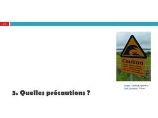 25




                                NX0864 : Caution Large Waves.
                                Andy Farrington CC by-sa

     3. Quelles précautions ?
 