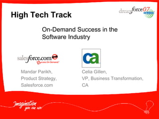 High Tech Track Mandar Parikh,  Product Strategy, Salesforce.com On-Demand Success in the Software Industry Celia Gillen,  VP, Business Transformation,  CA 