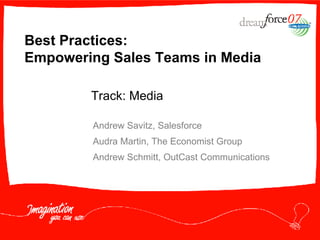 Best Practices:  Empowering Sales Teams in Media Andrew Savitz, Salesforce Audra Martin, The Economist Group Andrew Schmitt, OutCast Communications Track: Media 