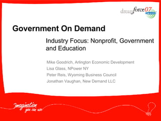 Government On Demand Mike Goodrich, Arlington Economic Development Lisa Glass, NPower NY Peter Reis, Wyoming Business Council Jonathan Vaughan, New Demand LLC Industry Focus: Nonprofit, Government and Education 