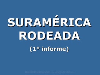 SURAMÉRICA RODEADA (1º informe) institutoscalabrini.blogspot.com 
