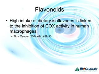 Flavonoids
• High intake of dietary isoflavones is linked
to the inhibition of COX activity in human
macrophages.
– Nutr Cancer. 2004:49(1):89-93.
 