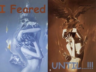 I  Feared   UNTIL…!!!   