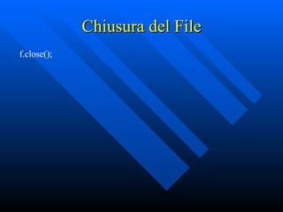 Chiusura del File f.close(); 