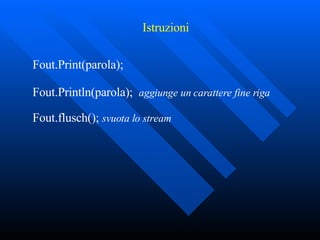 Fout.Print(parola);  Fout.Println(parola);   aggiunge un carattere fine riga Fout.flusch();  svuota lo stream   Istruzioni 