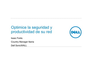 Isaac Forés
Country Manager Iberia
Dell SonicWALL
Optimice la seguridad y
productividad de su red
 