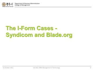 Department of Business Administration
                  College of Management




    The I-Form Cases -
    Syndicom and Blade.org




31 October 2011                              Fall 2011 MBA Management of Technology   8
 