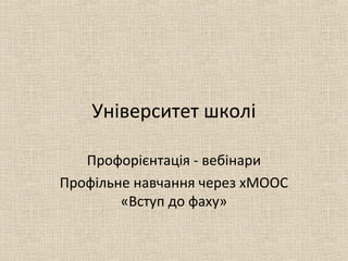 Університет школі
Профорієнтація - вебінари
Профільне навчання через хМООС
«Вступ до фаху»
 