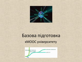 Базова підготовка
хМООС університету
 