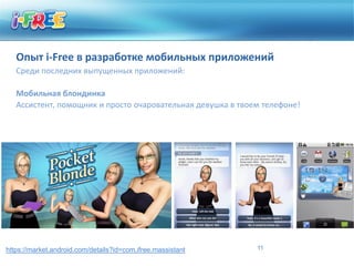 Опыт i-Free в разработке мобильных приложений
   Среди последних выпущенных приложений:

   Мобильная блондинка
   Ассистент, помощник и просто очаровательная девушка в твоем телефоне!




https://market.android.com/details?id=com.ifree.massistant   11
 