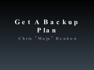 Get A Backup Plan Chris &quot;Mojo&quot; Denbow 