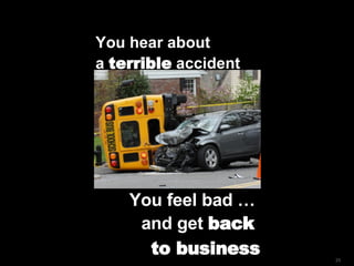 You hear about  a  terrible  accident You feel bad …  and get  back  to business 