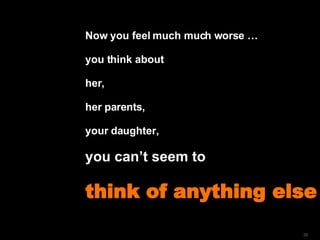 Now you feel much much worse …  you think about  her, her parents, your daughter, you can’t seem to   think of anything else   